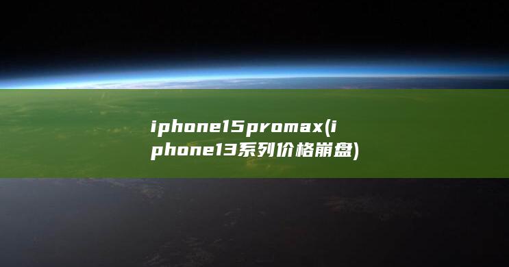 iphone15pro max (iphone13系列价格崩盘)
