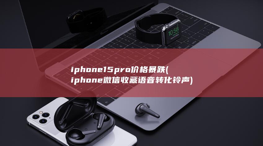 iphone15pro价格暴跌 (iphone微信收藏语音转化铃声) 第1张