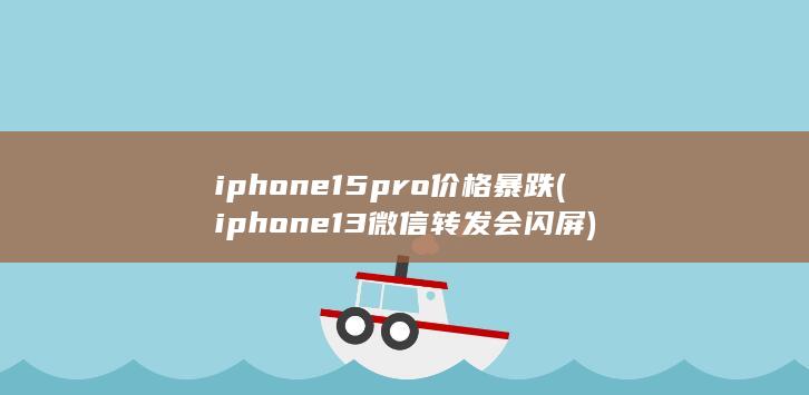 iphone15pro价格暴跌 (iphone13微信转发会闪屏)