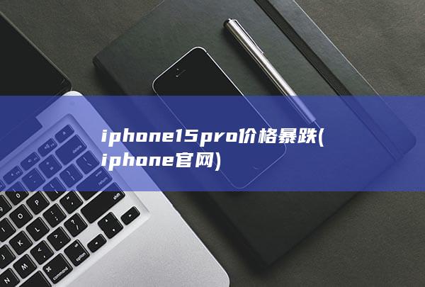 iphone15pro价格暴跌 (iphone官网) 第1张