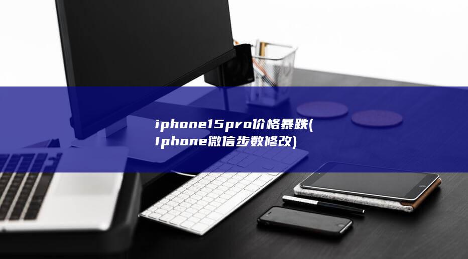 iphone15pro价格暴跌 (Iphone微信步数修改)