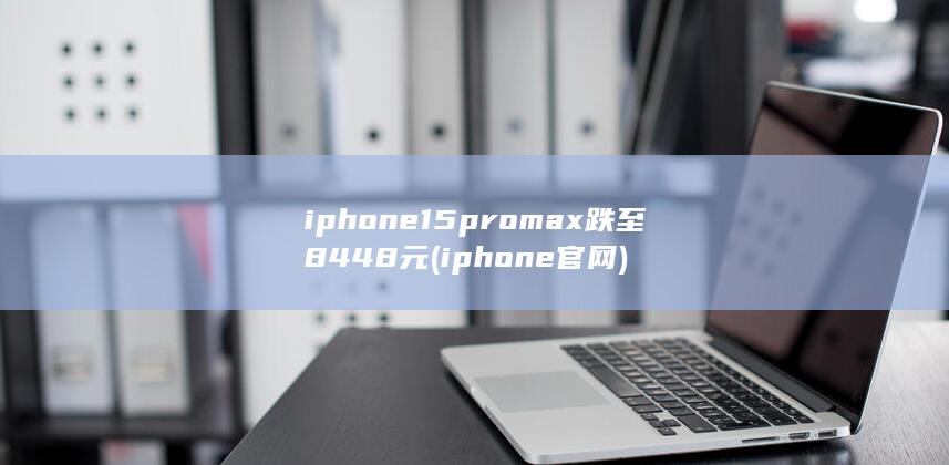 iphone15promax跌至8448元 (iphone官网) 第1张