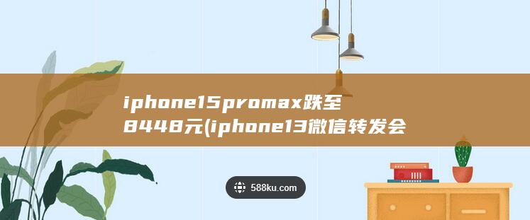 iphone15promax跌至8448元 (iphone13微信转发会闪屏)