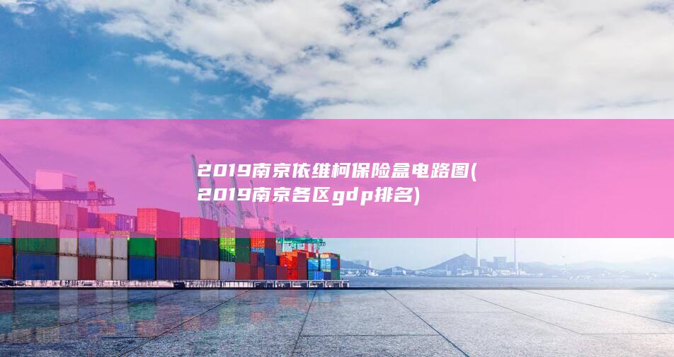 2019南京依维柯保险盒电路图 (2019南京各区gdp排名)