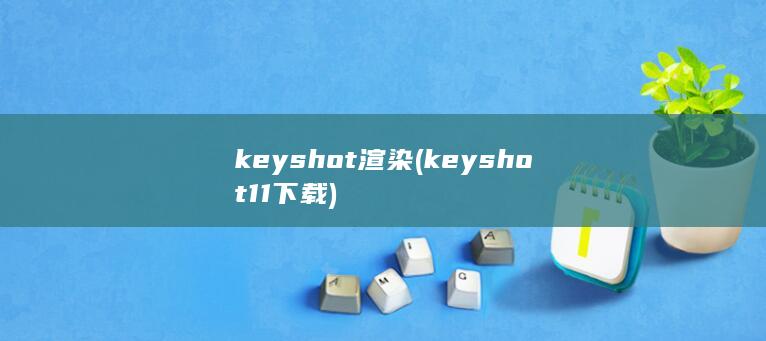 keyshot渲染 (keyshot11下载)