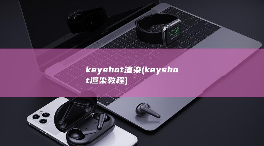 keyshot渲染 (keyshot渲染教程)