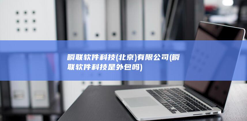 瞬联软件科技(北京)有限公司 (瞬联软件科技是外包吗) 第1张
