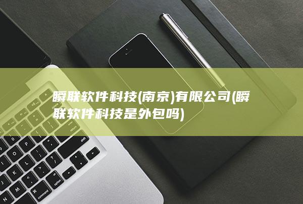 瞬联软件科技(南京)有限公司 (瞬联软件科技是外包吗) 第1张