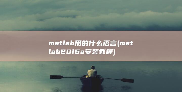 matlab用的什么语言 (matlab2016a安装教程)