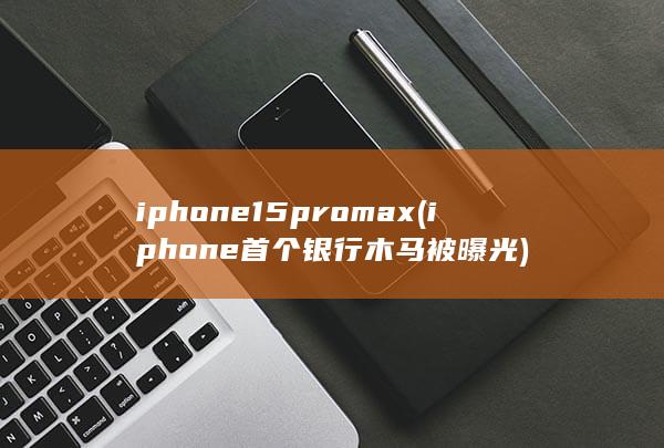 iphone15pro max (iphone首个银行木马被曝光) 第1张
