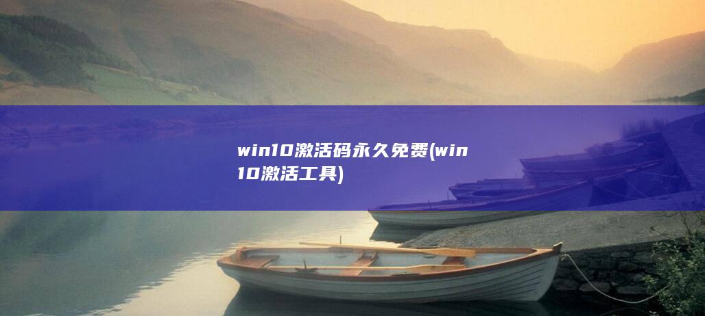 win10激活码永久免费 (win10激活工具)