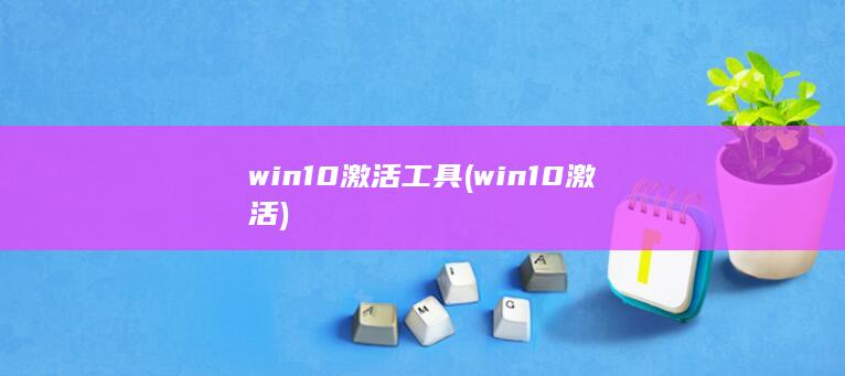 win10激活工具 (win10激活) 第1张