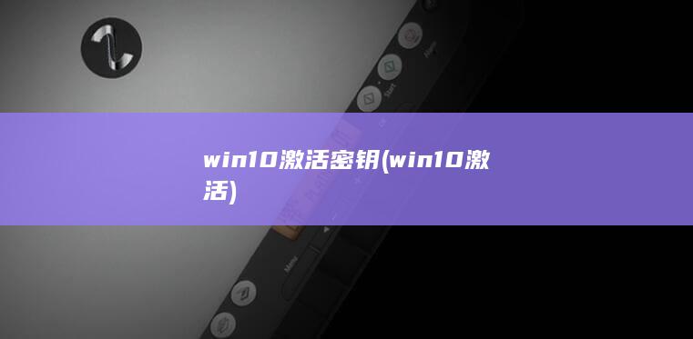win10激活密钥 (win10激活) 第1张