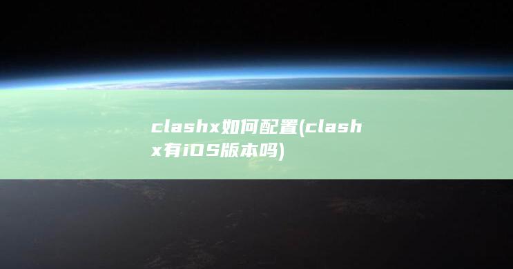 clashx如何配置 (clashx有iOS版本吗)