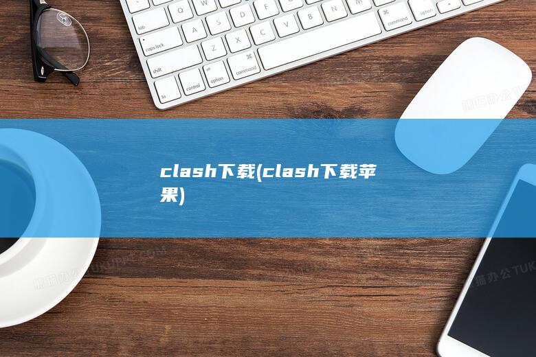 clash下载 (clash下载苹果) 第1张