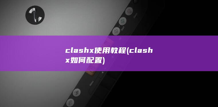 clashx使用教程 (clashx如何配置) 第1张
