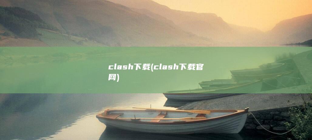 clash下载 (clash下载官网) 第1张