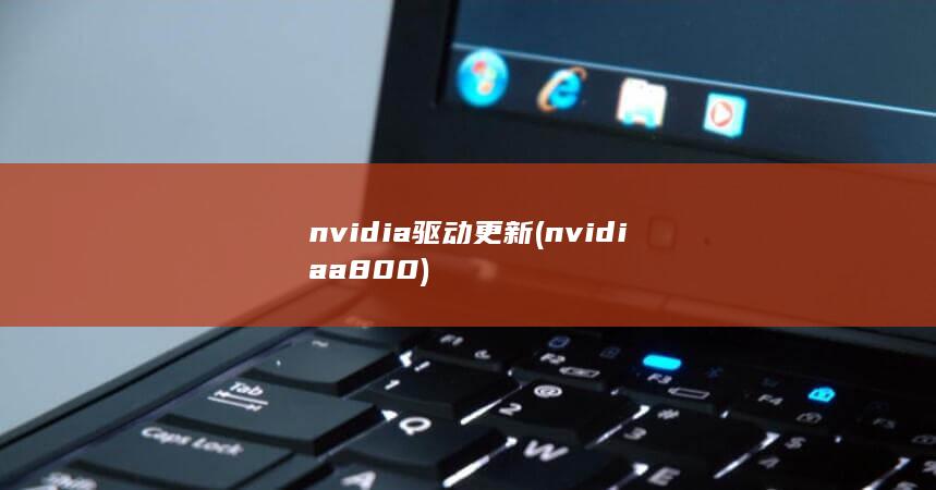 nvidia驱动更新 (nvidia a800)