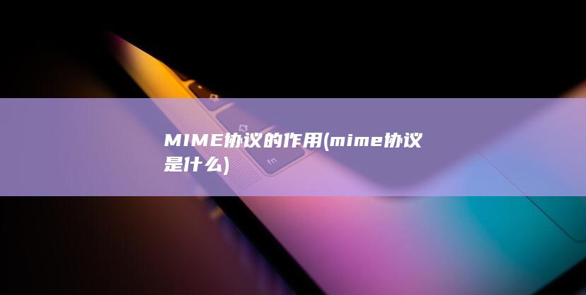 MIME协议的作用 (mime协议是什么)