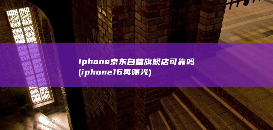iphone京东自营旗舰店可靠吗 (iphone 16再曝光) 第1张