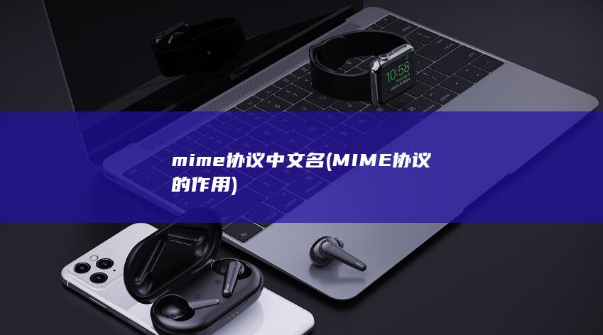 mime协议中文名 (MIME协议的作用)