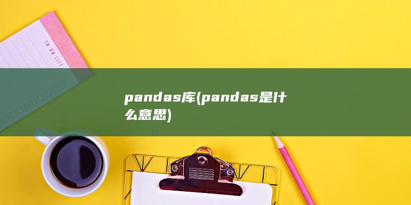 pandas库 (pandas是什么意思)