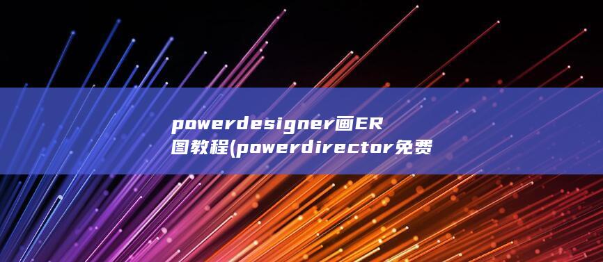 powerdesigner画ER图教程 (powerdirector免费) 第1张