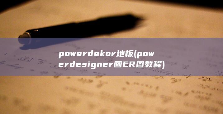 powerdekor地板 (powerdesigner画ER图教程)