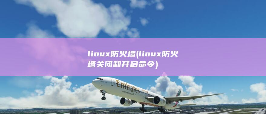 linux防火墙 (linux防火墙关闭和开启命令)