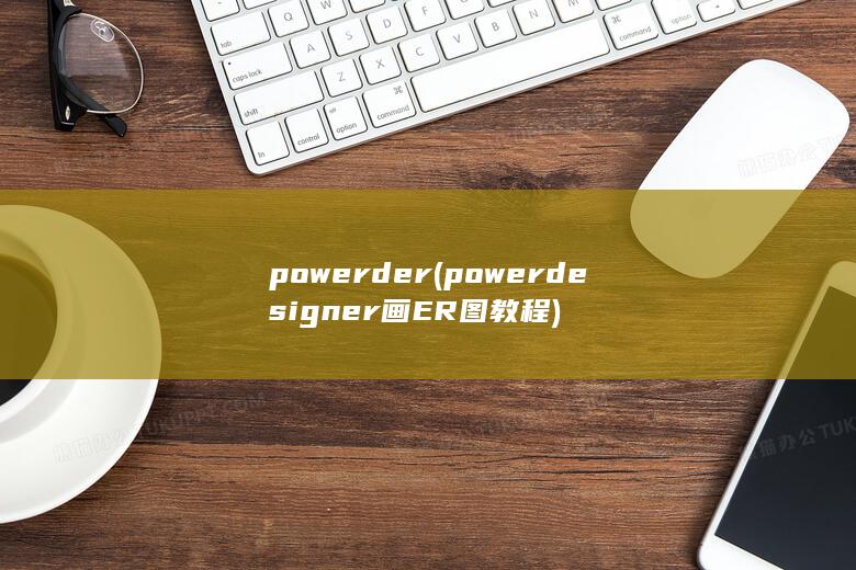 powerder (powerdesigner画ER图教程) 第1张
