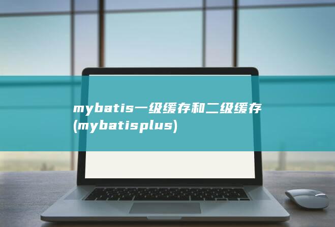 mybatis一级缓存和二级缓存 (mybatisplus)