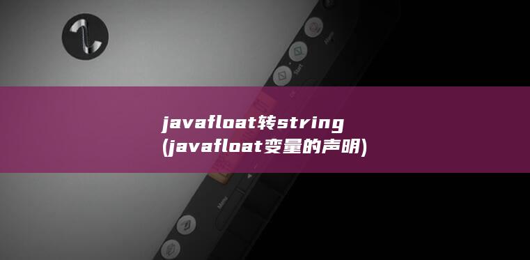 javafloat转string (javafloat变量的声明)