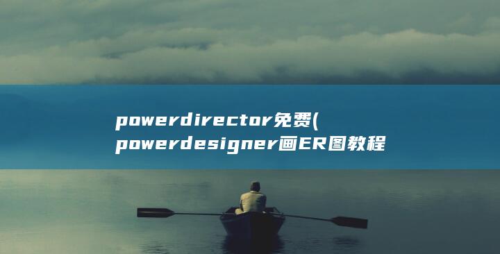 powerdirector免费 (powerdesigner画ER图教程)