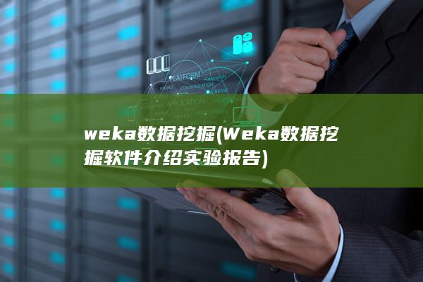 weka数据挖掘 (Weka数据挖掘软件介绍实验报告)