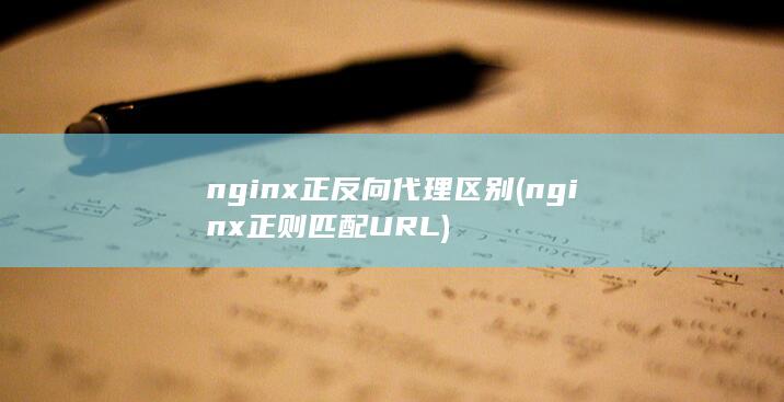 nginx正反向代理区别 (nginx正则匹配URL)