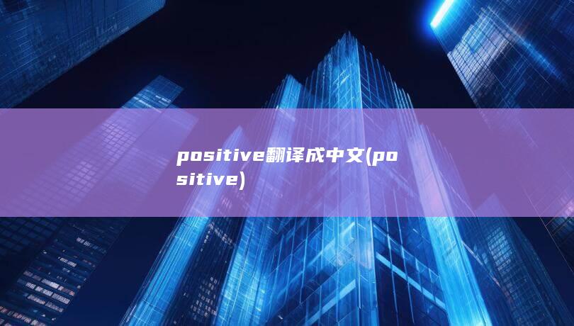 positive翻译成中文 (positive)