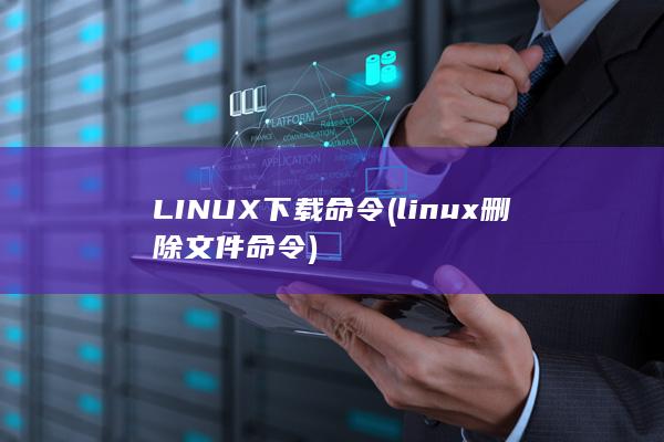 LINUX下载命令 (linux 删除文件命令)