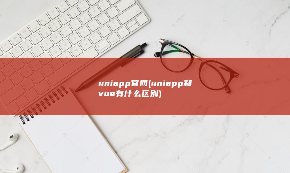 uniapp官网 (uniapp和vue有什么区别)