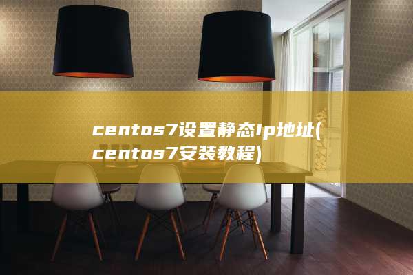 centos7设置静态ip地址 (centos7安装教程)