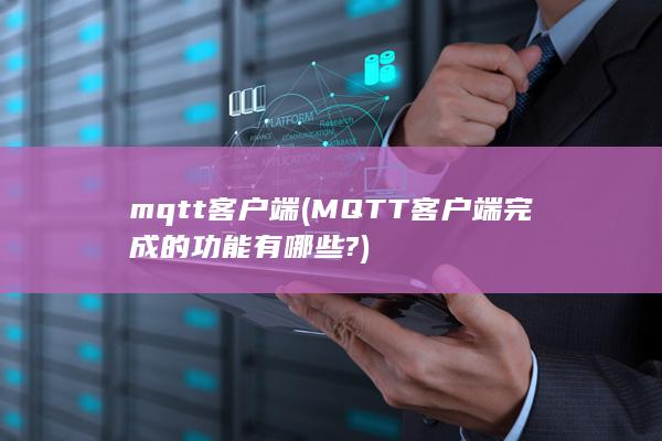 mqtt客户端 (MQTT客户端完成的功能有哪些?)