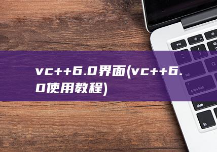 vc++6.0界面 (vc++6.0使用教程)