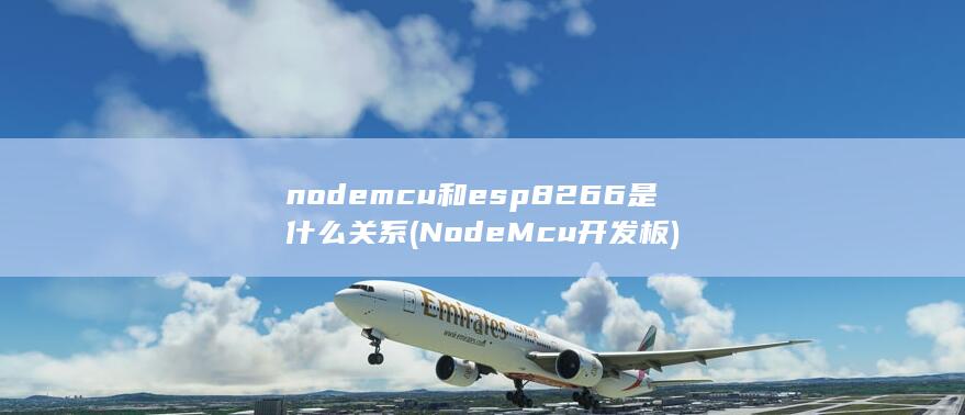 nodemcu和esp8266是什么关系 (NodeMcu开发板)