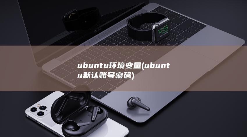 ubuntu环境变量 (ubuntu默认账号密码) 第1张