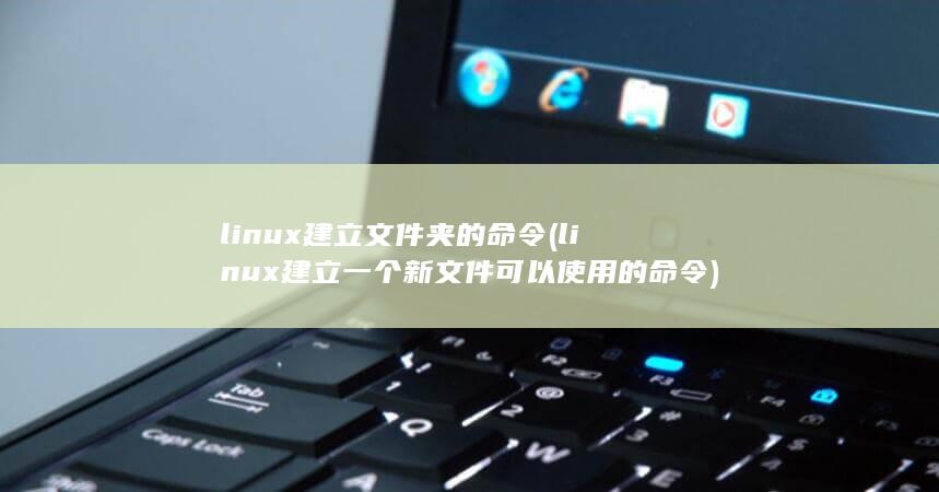 linux建立文件夹的命令 (linux建立一个新文件可以使用的命令) 第1张