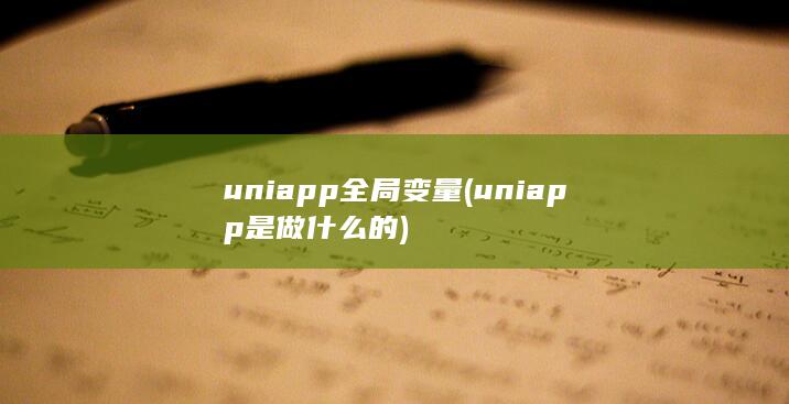 uniapp全局变量 (uniapp是做什么的) 第1张