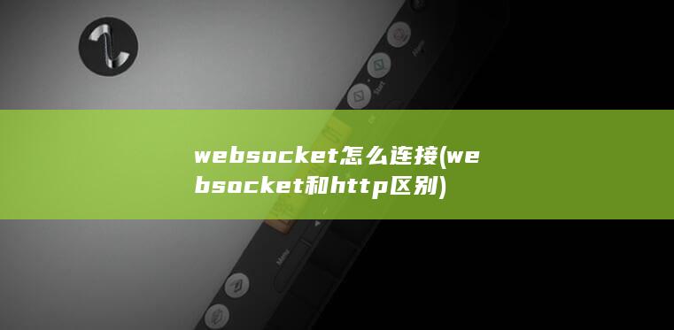 websocket怎么连接 (websocket和http区别)