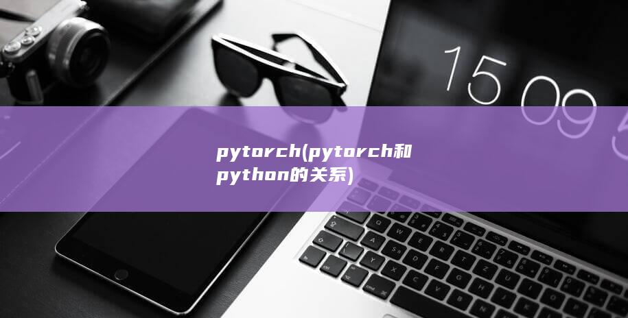 pytorch (pytorch和python的关系) 第1张