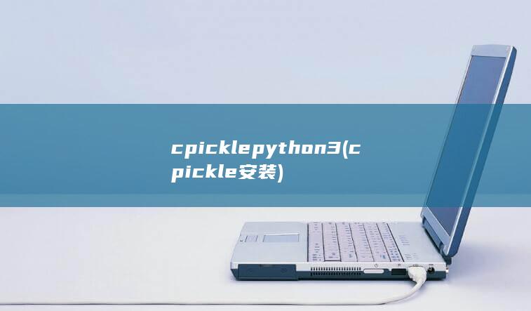 cpickle python3 (cpickle安装) 第1张