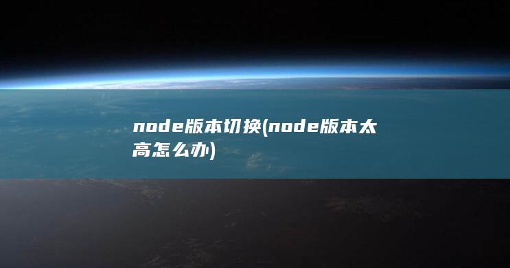 node版本切换 (node版本太高怎么办)