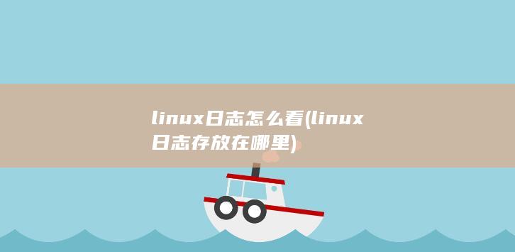 linux日志怎么看 (linux日志存放在哪里) 第1张
